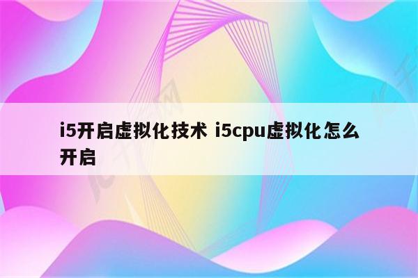 i5开启虚拟化技术 i5cpu虚拟化怎么开启