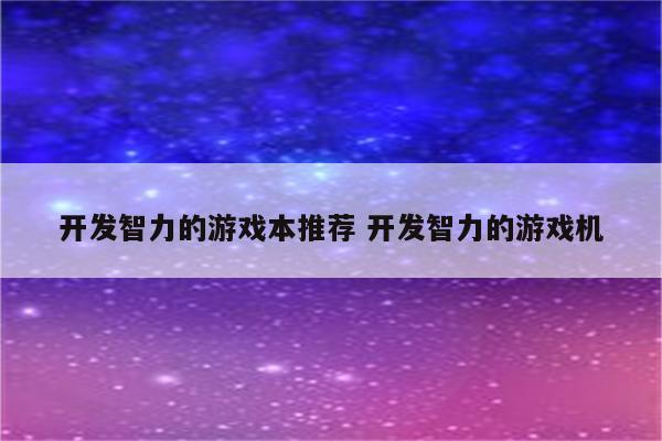 开发智力的游戏本推荐 开发智力的游戏机