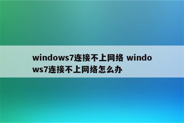 windows7连接不上网络 windows7连接不上网络怎么办