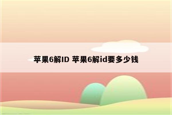 苹果6解ID 苹果6解id要多少钱