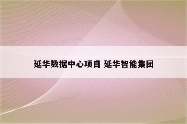 延华数据中心项目 延华智能集团