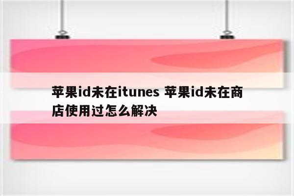 苹果id未在itunes 苹果id未在商店使用过怎么解决