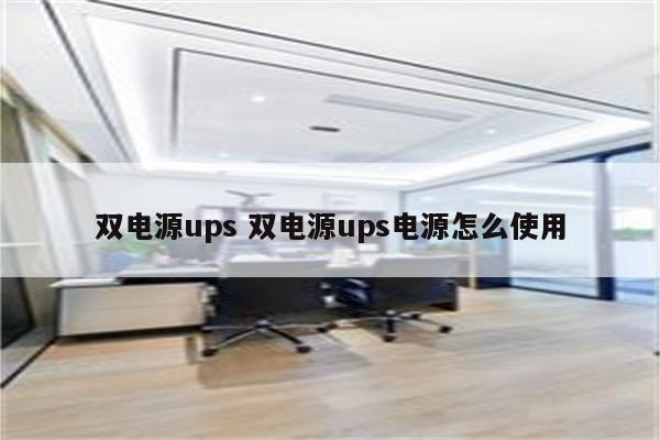 双电源ups 双电源ups电源怎么使用