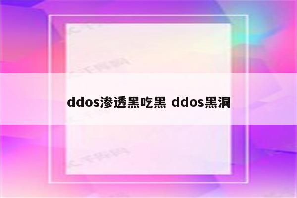 ddos渗透黑吃黑 ddos黑洞