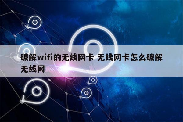 破解wifi的无线网卡 无线网卡怎么破解无线网