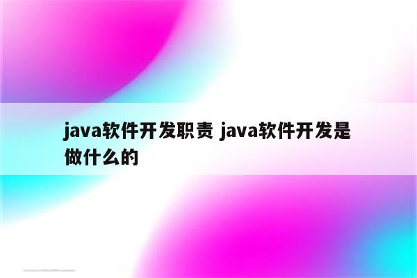 java软件开发职责 java软件开发是做什么的