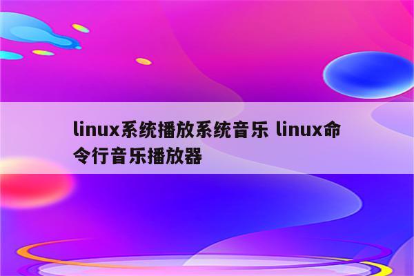 linux系统播放系统音乐 linux命令行音乐播放器