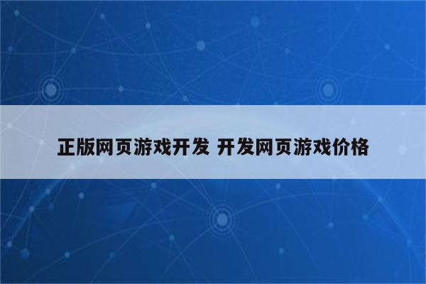 正版网页游戏开发 开发网页游戏价格