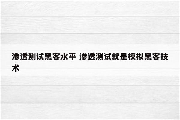 渗透测试黑客水平 渗透测试就是模拟黑客技术