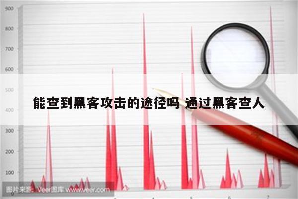 能查到黑客攻击的途径吗 通过黑客查人