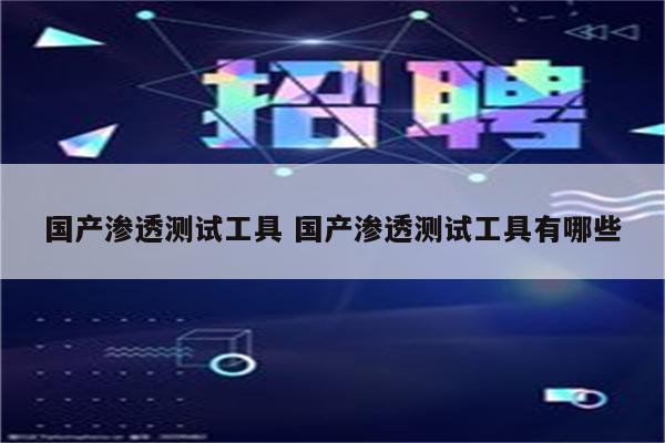 国产渗透测试工具 国产渗透测试工具有哪些