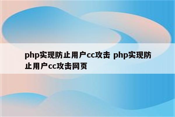 详细阅读:php实现防止用户cc攻击 php实现防止用户cc攻击网页 php实现防止用户cc攻击 php实现防止用户cc攻击网页