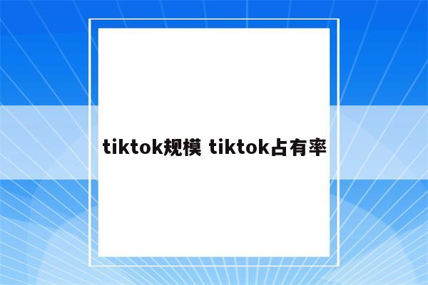 tiktok规模 tiktok占有率