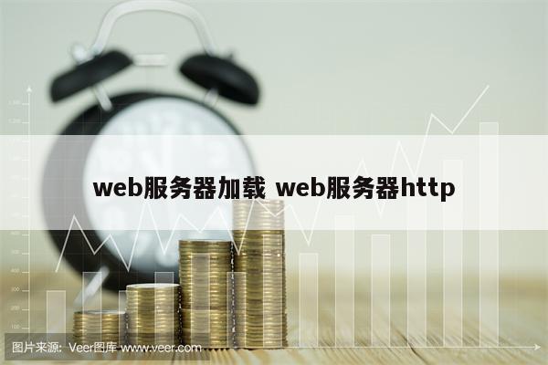 详细阅读:web服务器加载 web服务器http web服务器加载 web服务器http