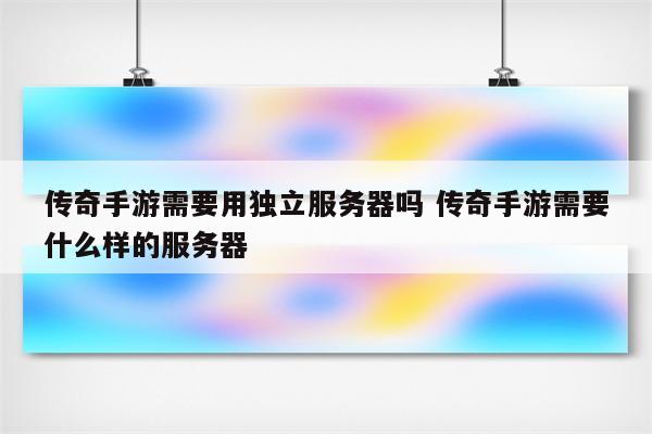 传奇手游需要用独立服务器吗 传奇手游需要什么样的服务器