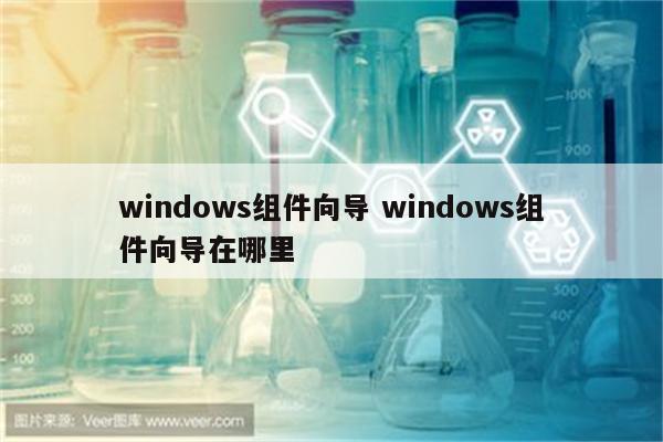 windows组件向导 windows组件向导在哪里