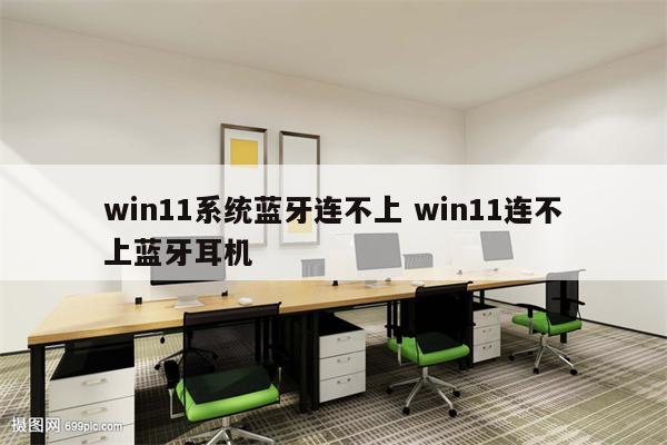 win11系统蓝牙连不上 win11连不上蓝牙耳机