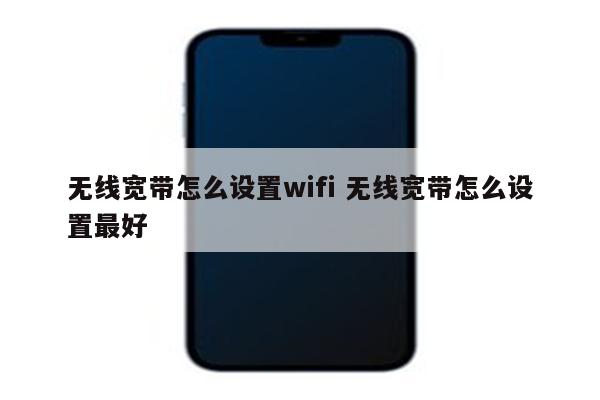 无线宽带怎么设置wifi 无线宽带怎么设置最好