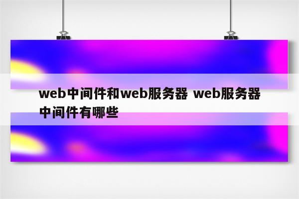 web中间件和web服务器 web服务器中间件有哪些