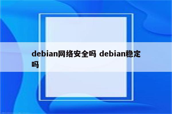 debian网络安全吗 debian稳定吗