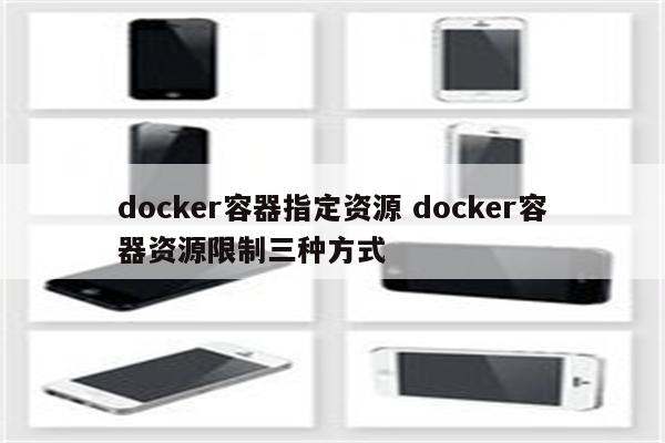 docker容器指定资源 docker容器资源限制三种方式