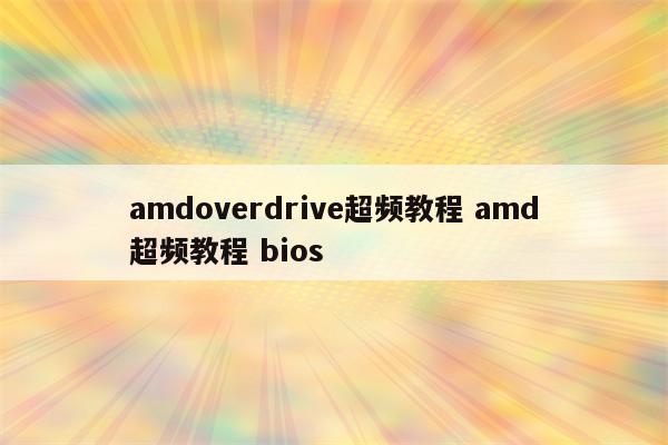 amdoverdrive超频教程 amd超频教程 bios