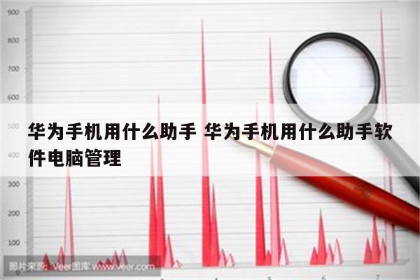 华为手机用什么助手 华为手机用什么助手软件电脑管理