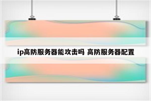 ip高防服务器能攻击吗 高防服务器配置