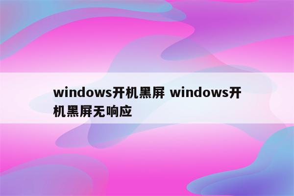 windows开机黑屏 windows开机黑屏无响应
