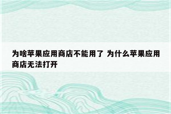 为啥苹果应用商店不能用了 为什么苹果应用商店无法打开