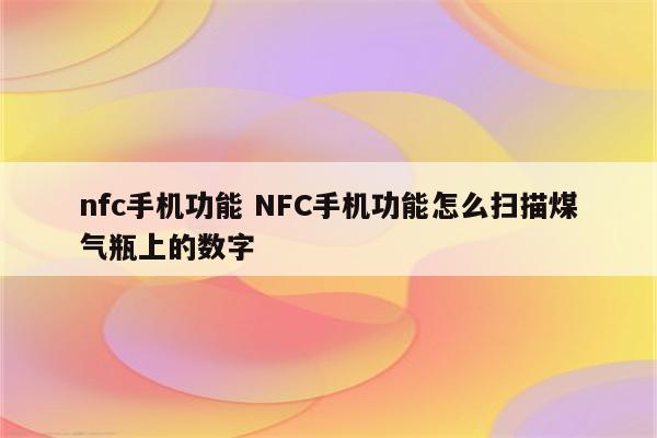 nfc手机功能 NFC手机功能怎么扫描煤气瓶上的数字