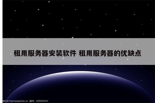 租用服务器安装软件 租用服务器的优缺点