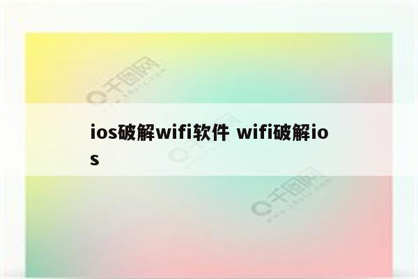 详细阅读:ios破解wifi软件 wifi破解ios ios破解wifi软件 wifi破解ios