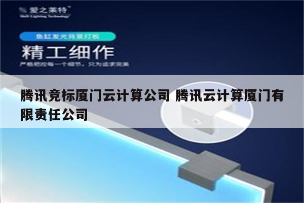 详细阅读:腾讯竞标厦门云计算公司 腾讯云计算厦门有限责任公司 腾讯竞标厦门云计算公司 腾讯云计算厦门有限责任公司