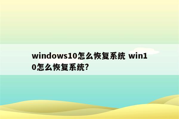 windows10怎么恢复系统 win10怎么恢复系统?