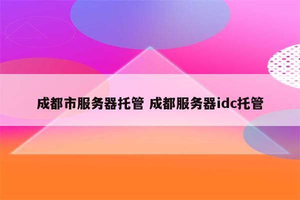 成都市服务器托管 成都服务器idc托管
