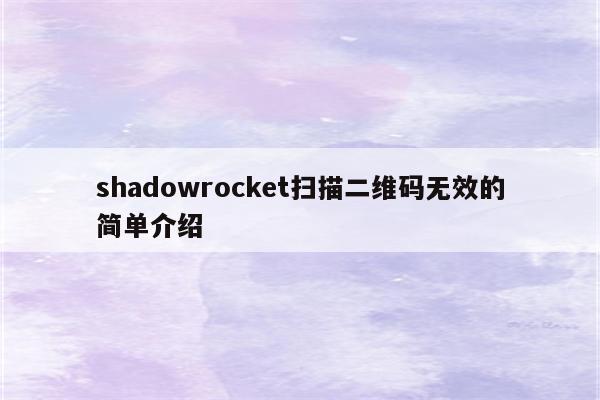 shadowrocket扫描二维码无效的简单介绍