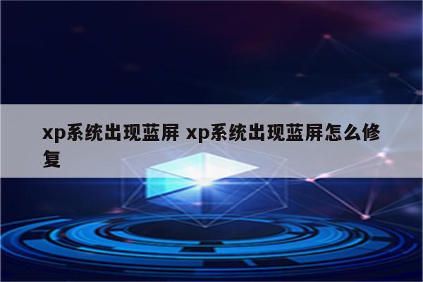 xp系统出现蓝屏 xp系统出现蓝屏怎么修复