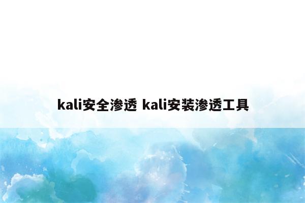 kali安全渗透 kali安装渗透工具