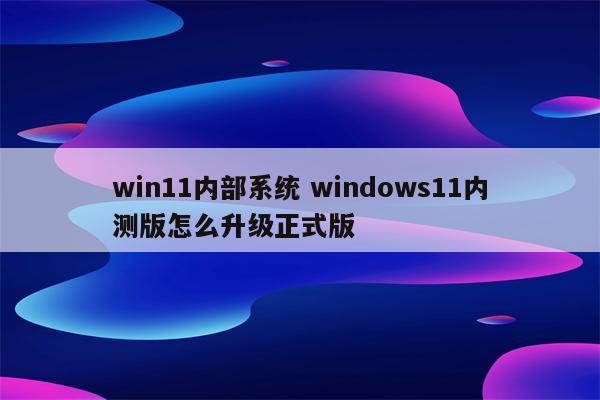 win11内部系统 windows11内测版怎么升级正式版