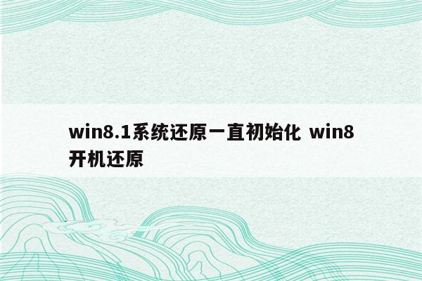 win8.1系统还原一直初始化 win8开机还原