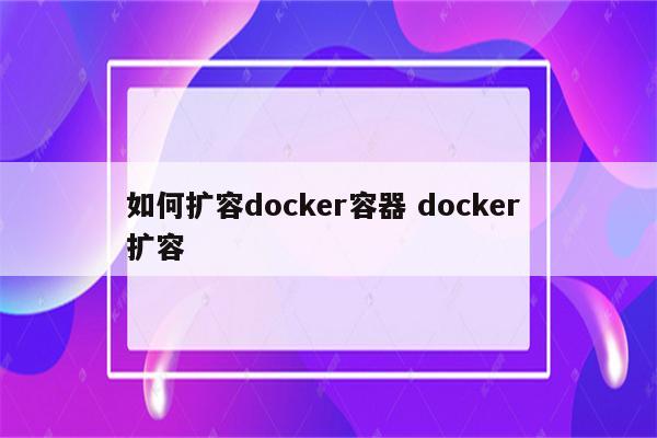 如何扩容docker容器 docker 扩容