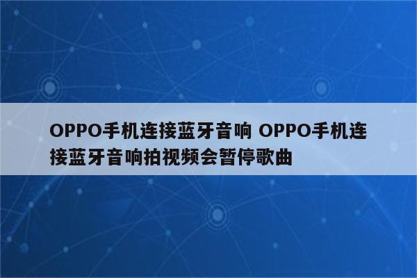 OPPO手机连接蓝牙音响 OPPO手机连接蓝牙音响拍视频会暂停歌曲
