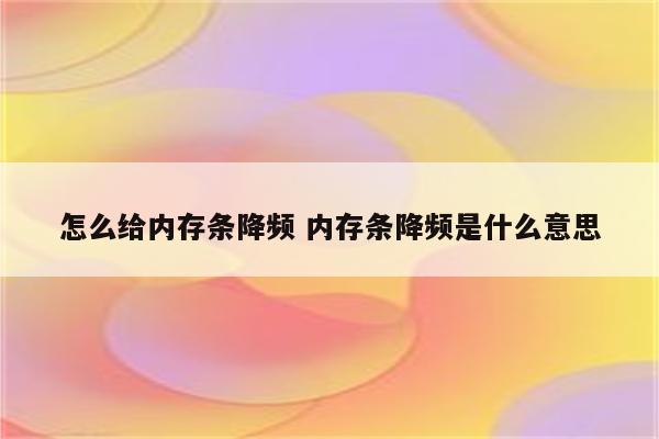 怎么给内存条降频 内存条降频是什么意思