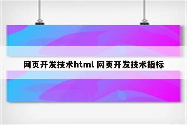 网页开发技术html 网页开发技术指标