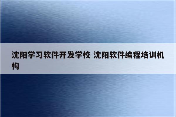 沈阳学习软件开发学校 沈阳软件编程培训机构