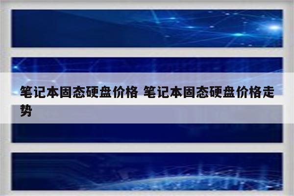 笔记本固态硬盘价格 笔记本固态硬盘价格走势