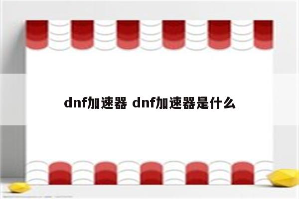 dnf加速器 dnf加速器是什么