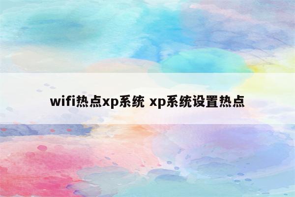 wifi热点xp系统 xp系统设置热点