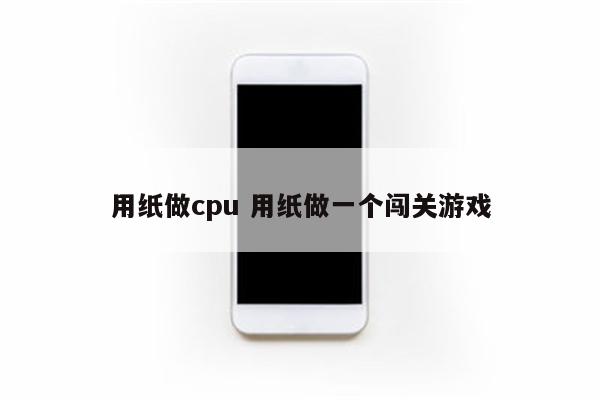 用纸做cpu 用纸做一个闯关游戏